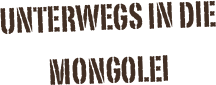 Unterwegs in die Mongolei